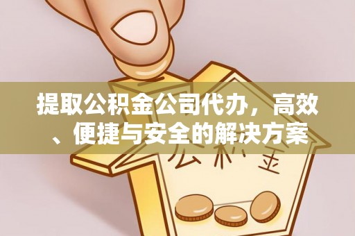 绥阳提取公积金公司代办，高效、便捷与安全的解决方案