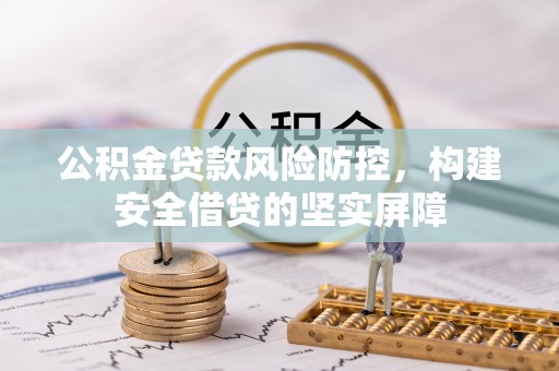 绥阳公积金贷款风险防控，构建安全借贷的坚实屏障