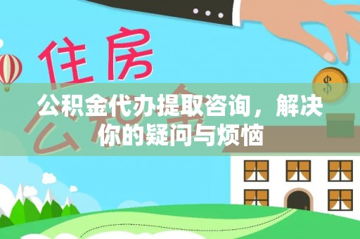 绥阳公积金代办提取咨询，解决你的疑问与烦恼
