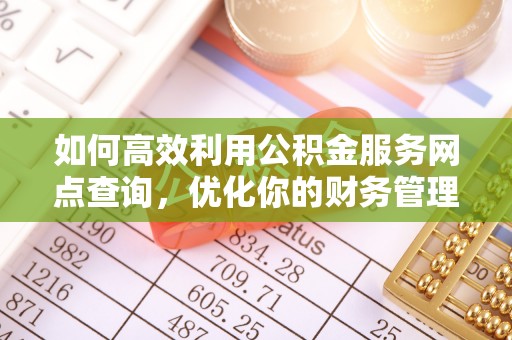 绥阳如何高效利用公积金服务网点查询，优化你的财务管理