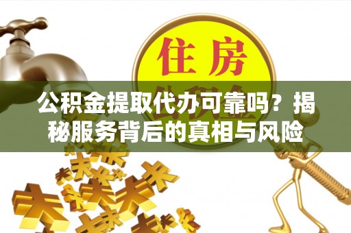 绥阳公积金提取代办可靠吗？揭秘服务背后的真相与风险