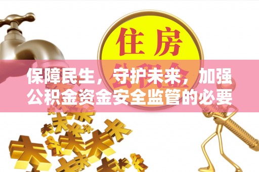 绥阳保障民生，守护未来，加强公积金资金安全监管的必要性与实践