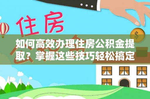 绥阳如何高效办理住房公积金提取？掌握这些技巧轻松搞定