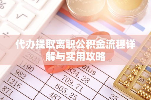 绥阳代办提取离职公积金流程详解与实用攻略