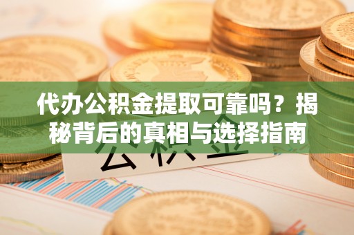 绥阳代办公积金提取可靠吗？揭秘背后的真相与选择指南