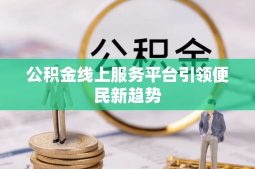 绥阳公积金线上服务平台引领便民新趋势