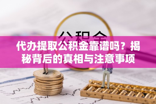 绥阳代办提取公积金靠谱吗？揭秘背后的真相与注意事项