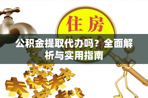绥阳公积金提取代办吗？全面解析与实用指南