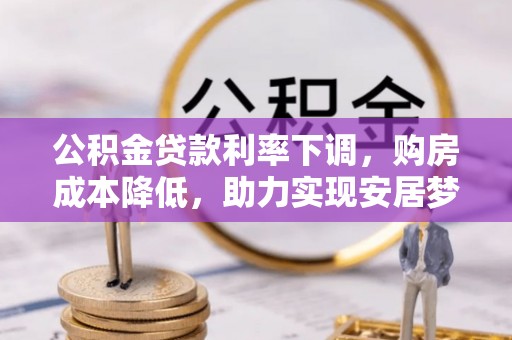 绥阳公积金贷款利率下调，购房成本降低，助力实现安居梦