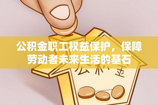 绥阳公积金职工权益保护，保障劳动者未来生活的基石