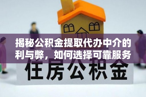 绥阳揭秘公积金提取代办中介的利与弊，如何选择可靠服务？