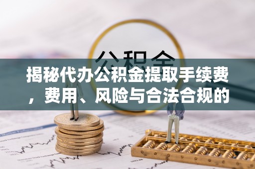 绥阳揭秘代办公积金提取手续费，费用、风险与合法合规的全解析