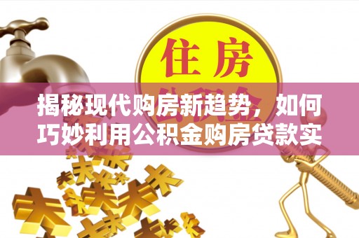 绥阳揭秘现代购房新趋势，如何巧妙利用公积金购房贷款实现梦想家园