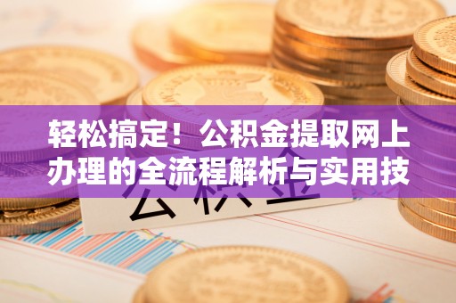 绥阳轻松搞定！公积金提取网上办理的全流程解析与实用技巧