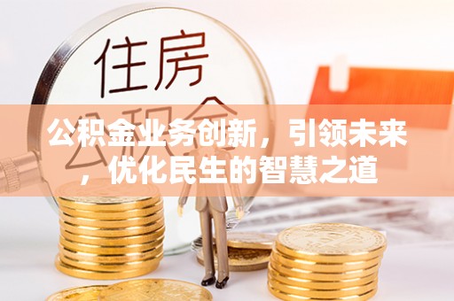 绥阳公积金业务创新，引领未来，优化民生的智慧之道