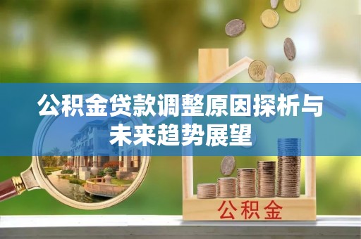 绥阳公积金贷款调整原因探析与未来趋势展望