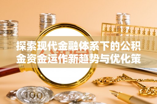 绥阳探索现代金融体系下的公积金资金运作新趋势与优化策略
