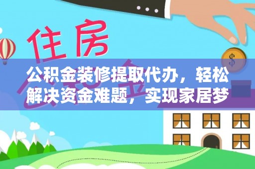 绥阳公积金装修提取代办，轻松解决资金难题，实现家居梦想