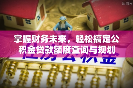 绥阳掌握财务未来，轻松搞定公积金贷款额度查询与规划