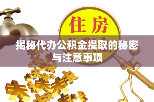 绥阳揭秘代办公积金提取的秘密与注意事项