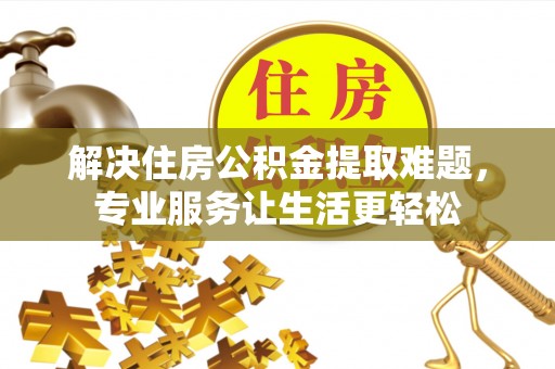 绥阳解决住房公积金提取难题，专业服务让生活更轻松