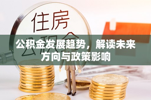 绥阳公积金发展趋势，解读未来方向与政策影响