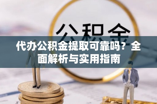 绥阳代办公积金提取可靠吗？全面解析与实用指南
