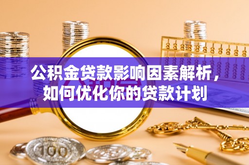 绥阳公积金贷款影响因素解析，如何优化你的贷款计划