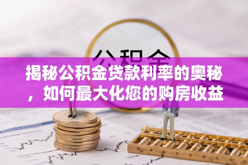 绥阳揭秘公积金贷款利率的奥秘，如何最大化您的购房收益