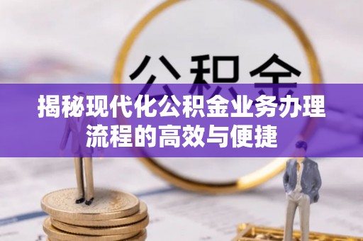 绥阳揭秘现代化公积金业务办理流程的高效与便捷