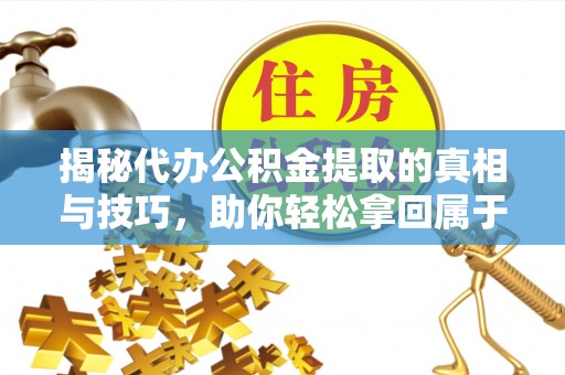 绥阳揭秘代办公积金提取的真相与技巧，助你轻松拿回属于你的钱