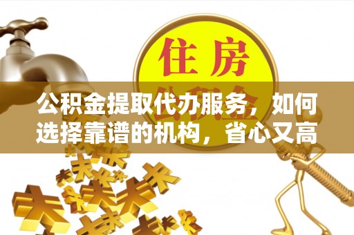 绥阳公积金提取代办服务，如何选择靠谱的机构，省心又高效