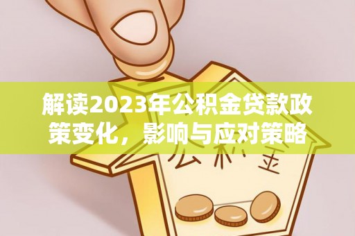 绥阳解读2023年公积金贷款政策变化，影响与应对策略