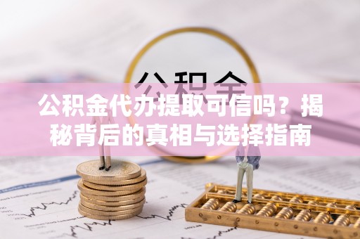 绥阳公积金代办提取可信吗？揭秘背后的真相与选择指南