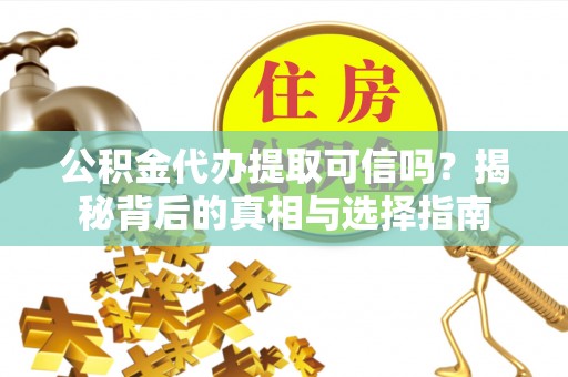 绥阳公积金代办提取可信吗？揭秘背后的真相与选择指南