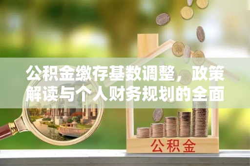 绥阳公积金缴存基数调整，政策解读与个人财务规划的全面分析