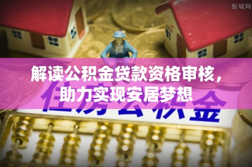 绥阳解读公积金贷款资格审核，助力实现安居梦想