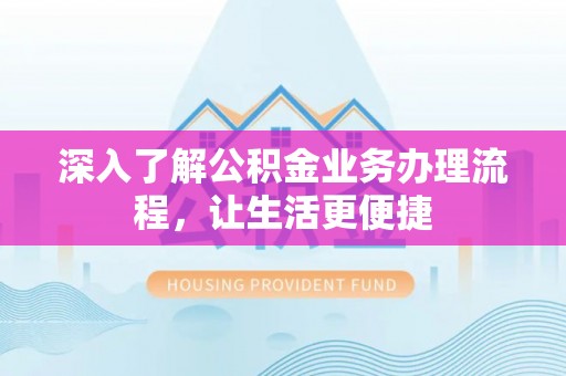 绥阳深入了解公积金业务办理流程，让生活更便捷