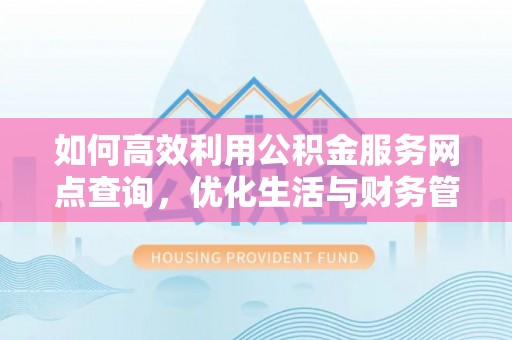 绥阳如何高效利用公积金服务网点查询，优化生活与财务管理