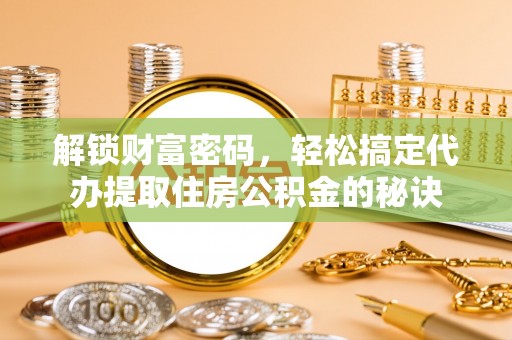 绥阳解锁财富密码，轻松搞定代办提取住房公积金的秘诀
