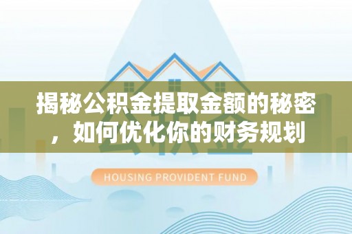 绥阳揭秘公积金提取金额的秘密，如何优化你的财务规划