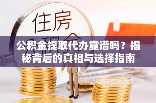 绥阳公积金提取代办靠谱吗？揭秘背后的真相与选择指南