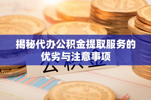 绥阳揭秘代办公积金提取服务的优劣与注意事项