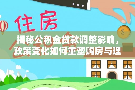 绥阳揭秘公积金贷款调整影响，政策变化如何重塑购房与理财规划
