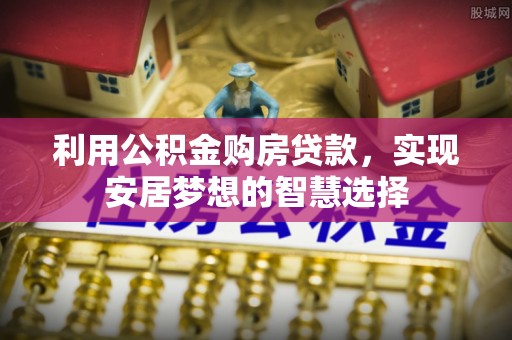 绥阳利用公积金购房贷款，实现安居梦想的智慧选择