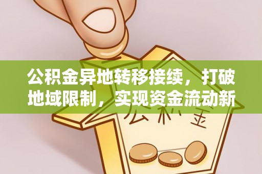 绥阳公积金异地转移接续，打破地域限制，实现资金流动新纪元