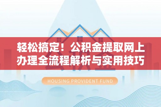 绥阳轻松搞定！公积金提取网上办理全流程解析与实用技巧