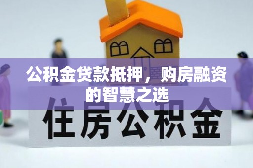 绥阳公积金贷款抵押，购房融资的智慧之选