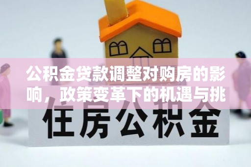 绥阳公积金贷款调整对购房的影响，政策变革下的机遇与挑战
