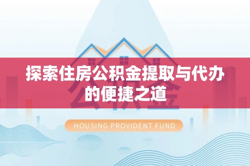 绥阳探索住房公积金提取与代办的便捷之道